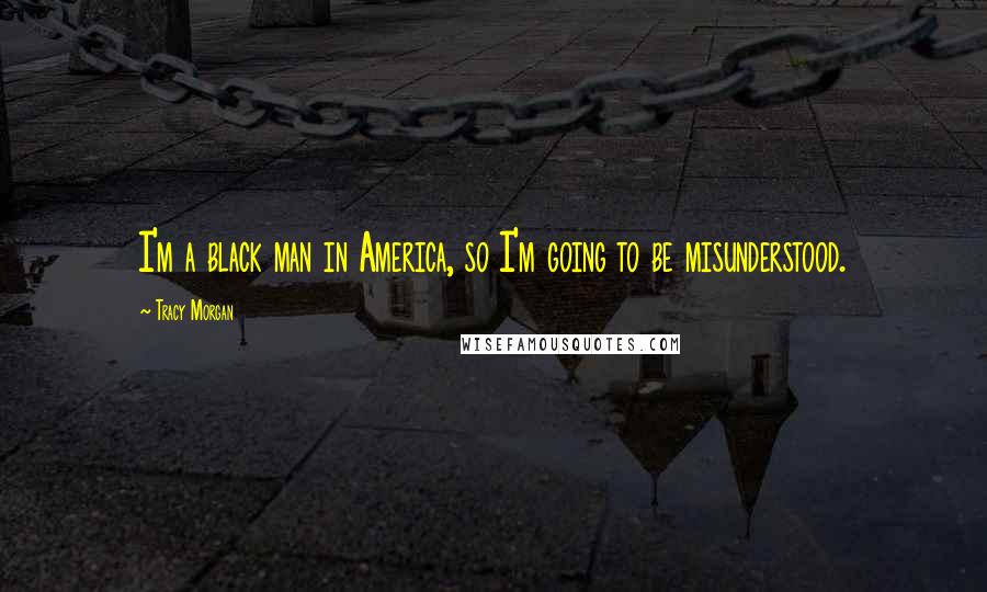 Tracy Morgan Quotes: I'm a black man in America, so I'm going to be misunderstood.