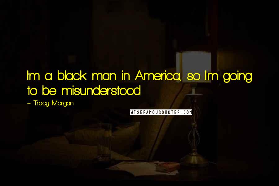 Tracy Morgan Quotes: I'm a black man in America, so I'm going to be misunderstood.