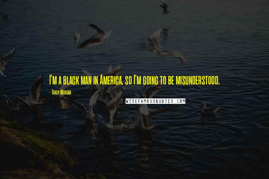 Tracy Morgan Quotes: I'm a black man in America, so I'm going to be misunderstood.