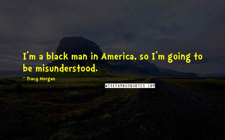 Tracy Morgan Quotes: I'm a black man in America, so I'm going to be misunderstood.