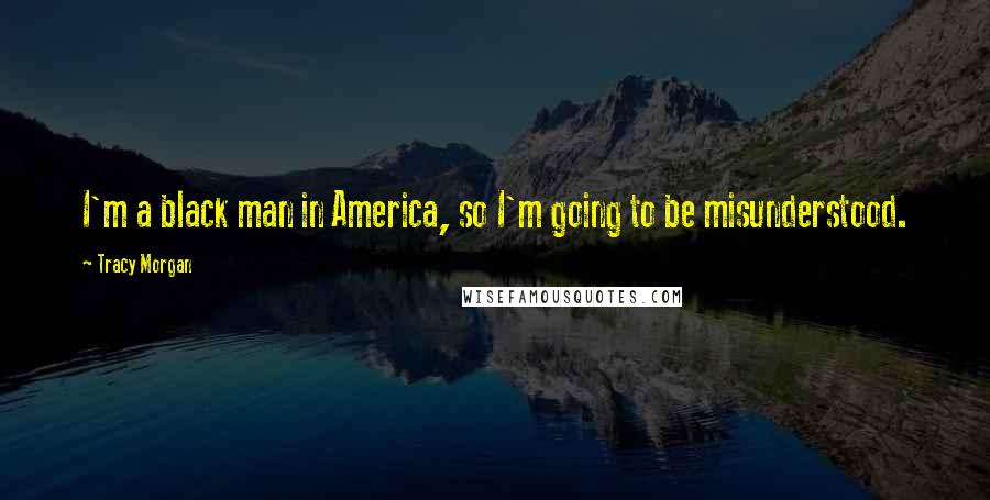 Tracy Morgan Quotes: I'm a black man in America, so I'm going to be misunderstood.