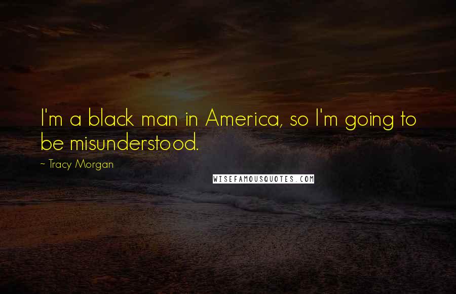 Tracy Morgan Quotes: I'm a black man in America, so I'm going to be misunderstood.