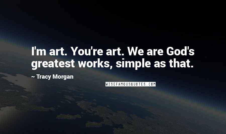 Tracy Morgan Quotes: I'm art. You're art. We are God's greatest works, simple as that.