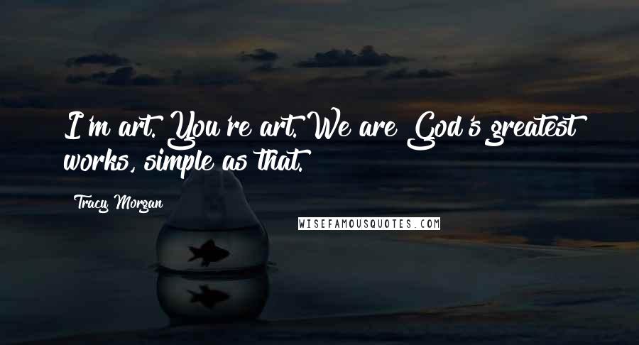 Tracy Morgan Quotes: I'm art. You're art. We are God's greatest works, simple as that.