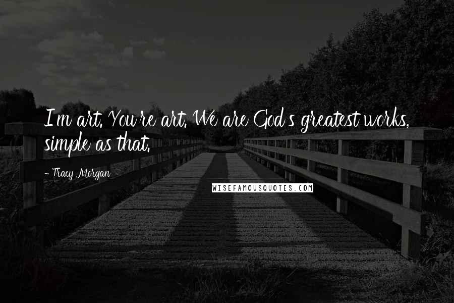 Tracy Morgan Quotes: I'm art. You're art. We are God's greatest works, simple as that.