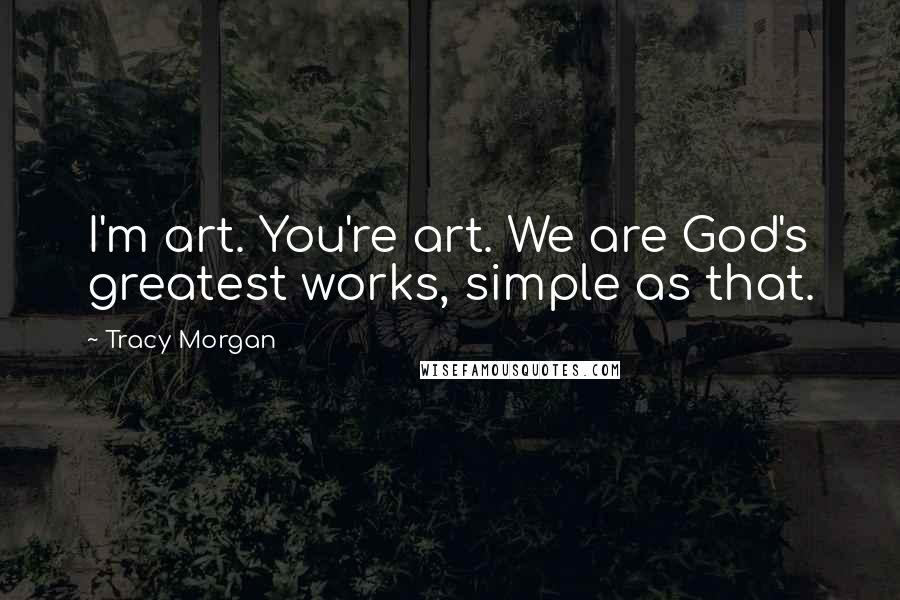 Tracy Morgan Quotes: I'm art. You're art. We are God's greatest works, simple as that.