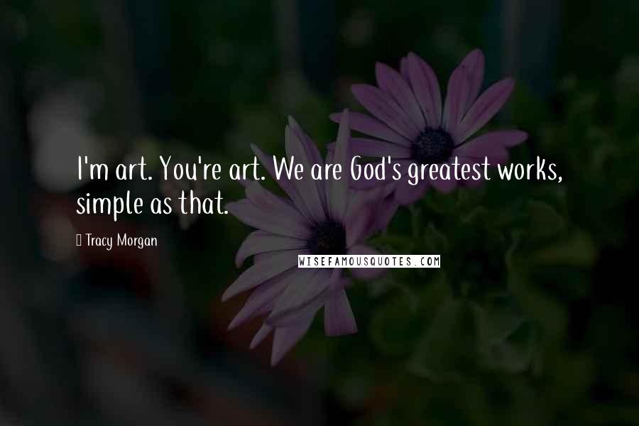 Tracy Morgan Quotes: I'm art. You're art. We are God's greatest works, simple as that.