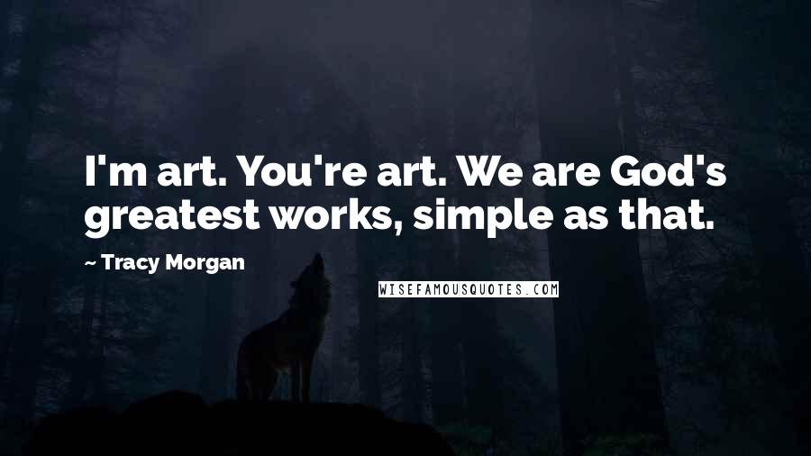 Tracy Morgan Quotes: I'm art. You're art. We are God's greatest works, simple as that.