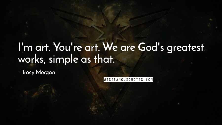 Tracy Morgan Quotes: I'm art. You're art. We are God's greatest works, simple as that.