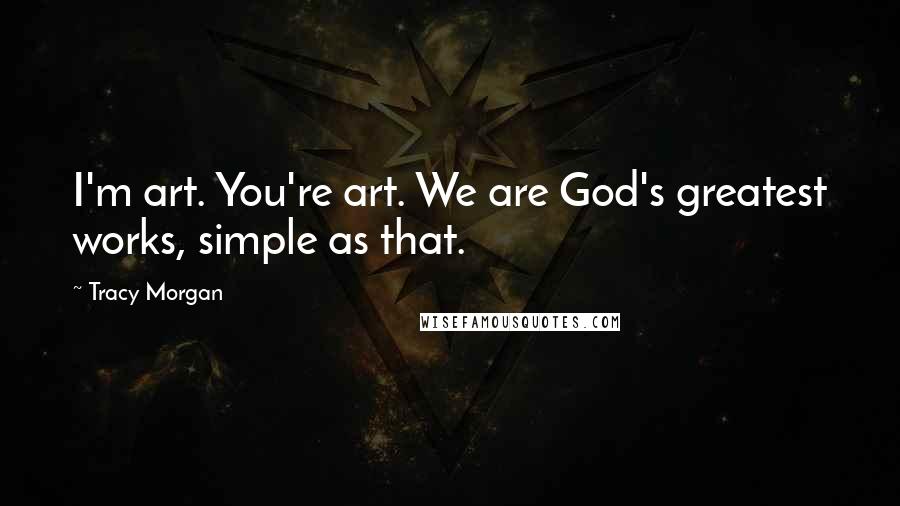 Tracy Morgan Quotes: I'm art. You're art. We are God's greatest works, simple as that.