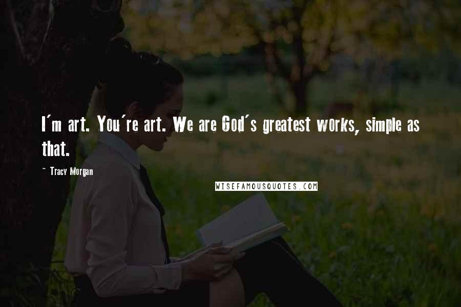 Tracy Morgan Quotes: I'm art. You're art. We are God's greatest works, simple as that.