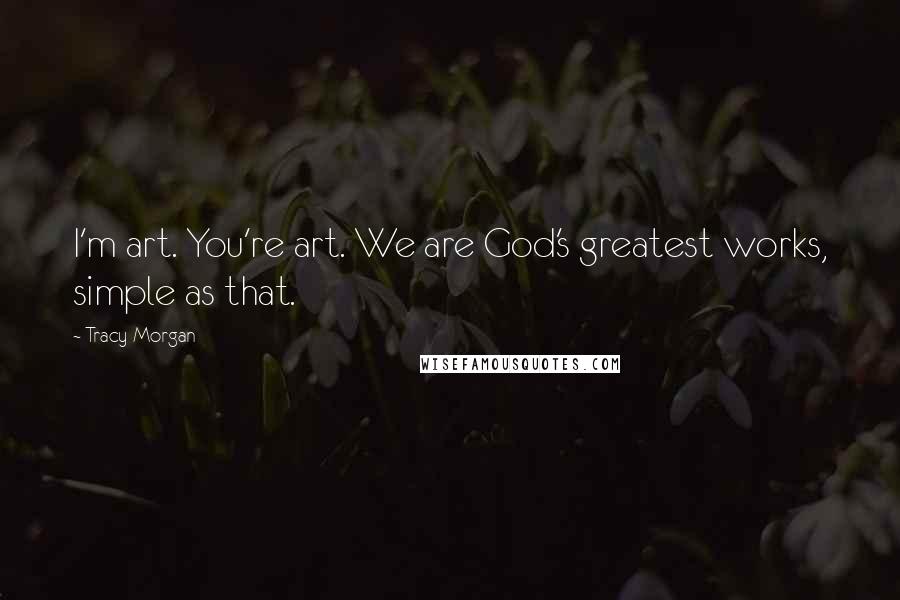 Tracy Morgan Quotes: I'm art. You're art. We are God's greatest works, simple as that.