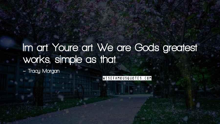 Tracy Morgan Quotes: I'm art. You're art. We are God's greatest works, simple as that.