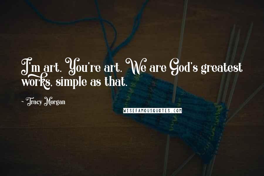 Tracy Morgan Quotes: I'm art. You're art. We are God's greatest works, simple as that.