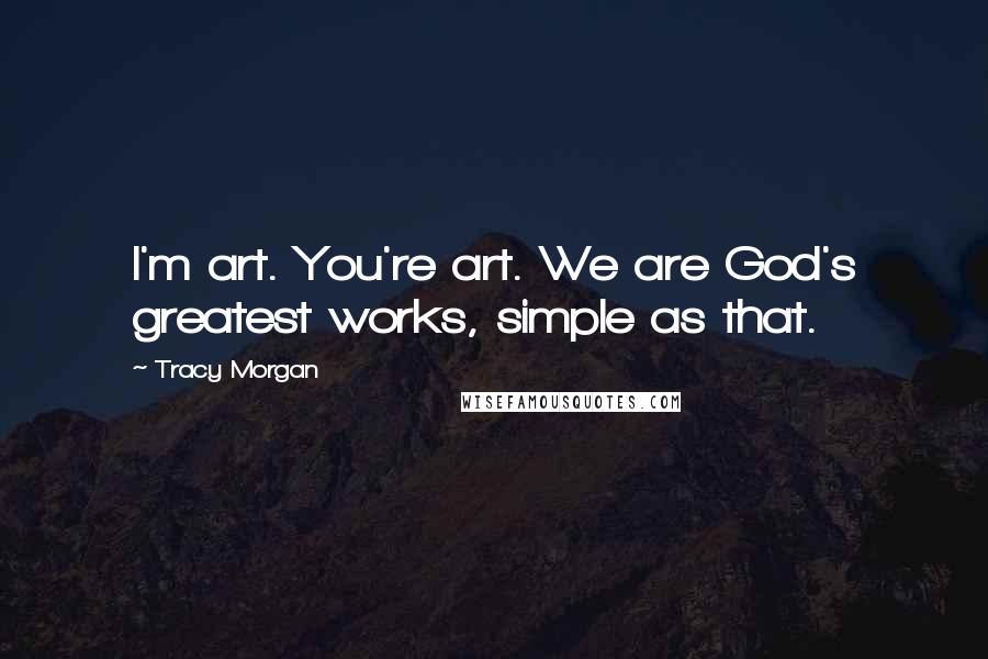 Tracy Morgan Quotes: I'm art. You're art. We are God's greatest works, simple as that.