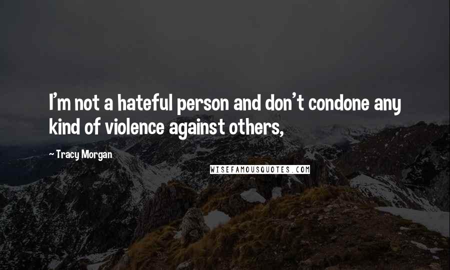 Tracy Morgan Quotes: I'm not a hateful person and don't condone any kind of violence against others,