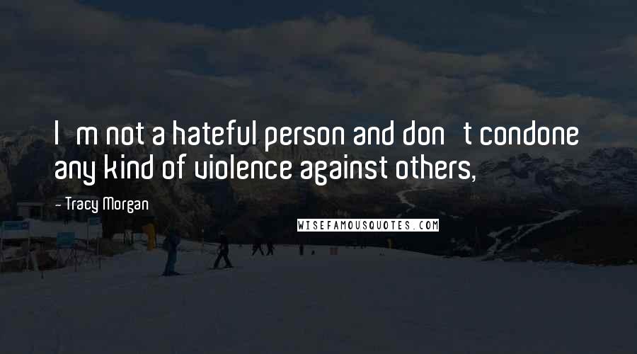 Tracy Morgan Quotes: I'm not a hateful person and don't condone any kind of violence against others,