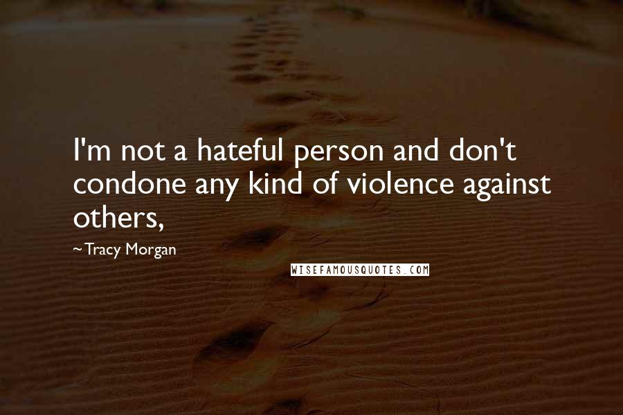 Tracy Morgan Quotes: I'm not a hateful person and don't condone any kind of violence against others,
