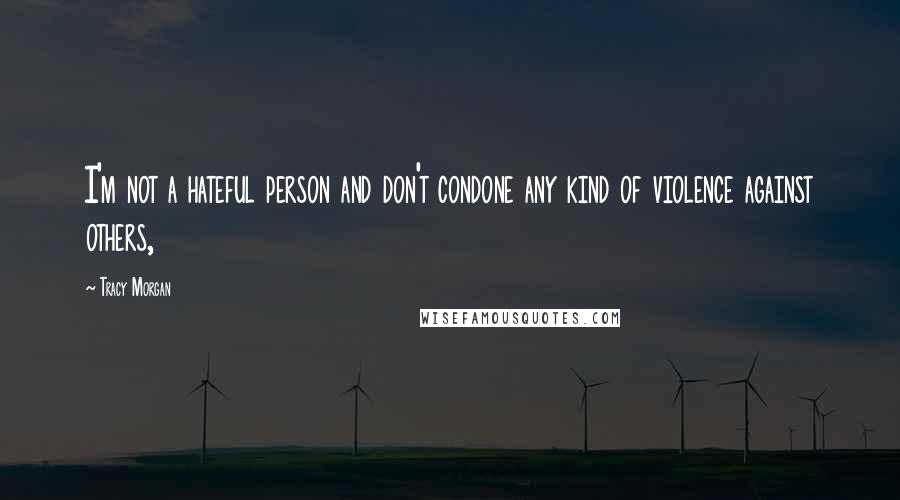 Tracy Morgan Quotes: I'm not a hateful person and don't condone any kind of violence against others,