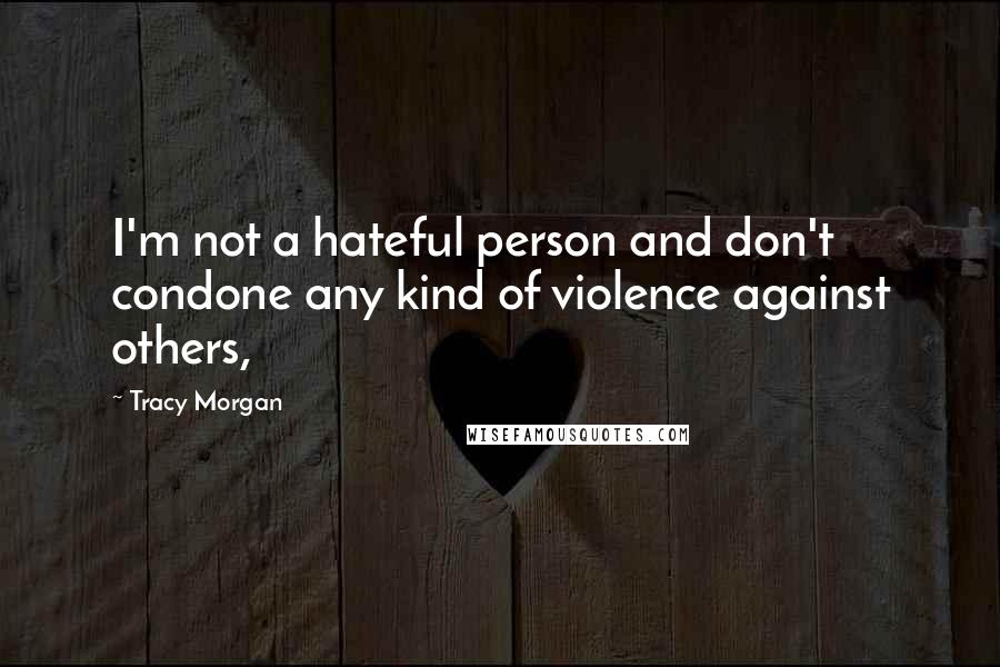 Tracy Morgan Quotes: I'm not a hateful person and don't condone any kind of violence against others,