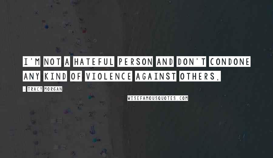 Tracy Morgan Quotes: I'm not a hateful person and don't condone any kind of violence against others,