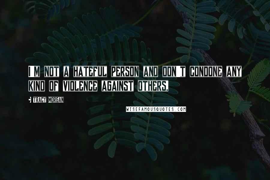 Tracy Morgan Quotes: I'm not a hateful person and don't condone any kind of violence against others,