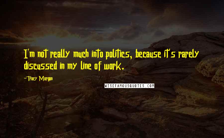 Tracy Morgan Quotes: I'm not really much into politics, because it's rarely discussed in my line of work.