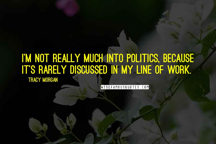 Tracy Morgan Quotes: I'm not really much into politics, because it's rarely discussed in my line of work.