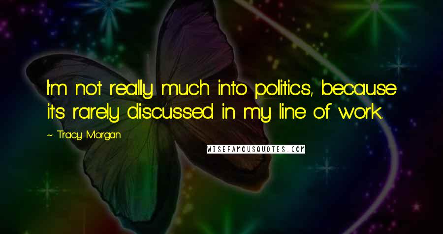 Tracy Morgan Quotes: I'm not really much into politics, because it's rarely discussed in my line of work.