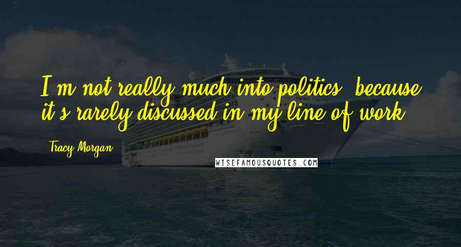 Tracy Morgan Quotes: I'm not really much into politics, because it's rarely discussed in my line of work.