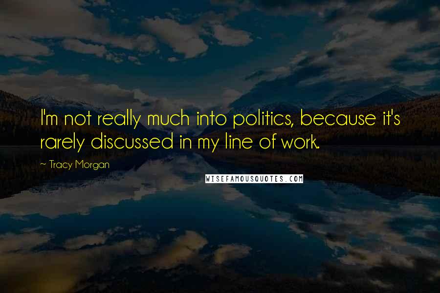 Tracy Morgan Quotes: I'm not really much into politics, because it's rarely discussed in my line of work.