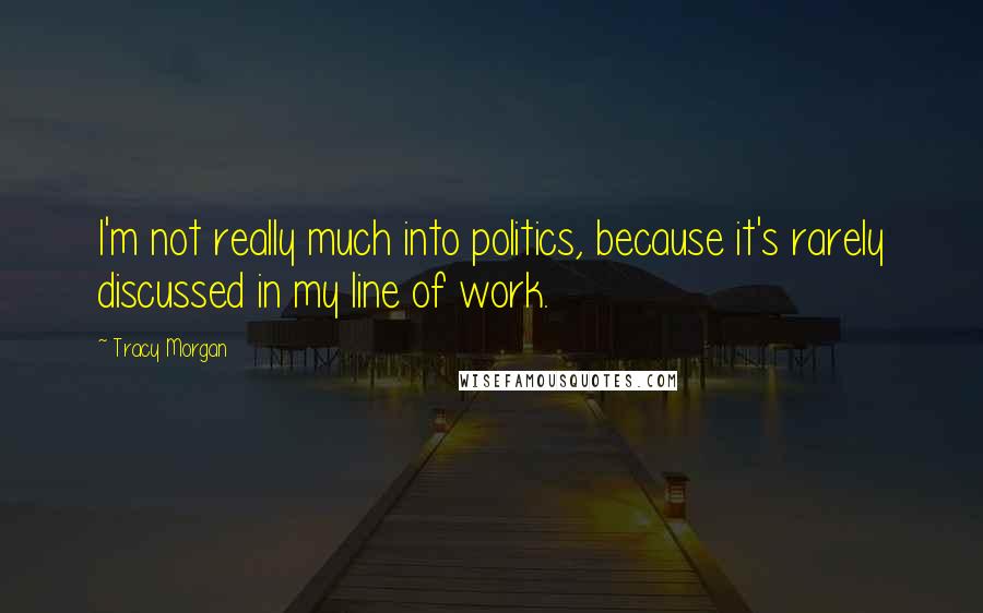 Tracy Morgan Quotes: I'm not really much into politics, because it's rarely discussed in my line of work.