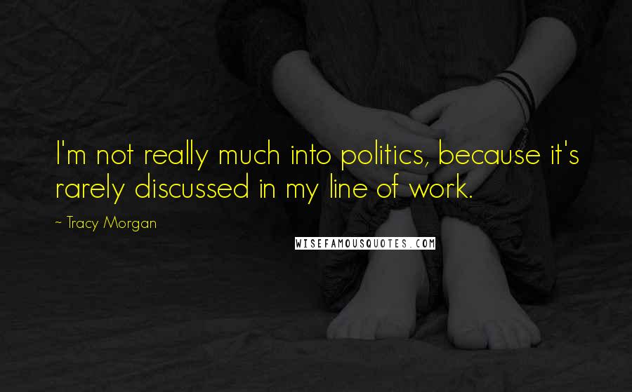 Tracy Morgan Quotes: I'm not really much into politics, because it's rarely discussed in my line of work.