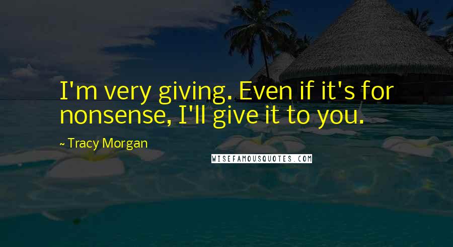 Tracy Morgan Quotes: I'm very giving. Even if it's for nonsense, I'll give it to you.