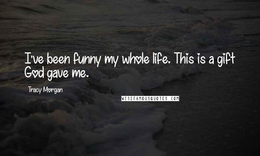 Tracy Morgan Quotes: I've been funny my whole life. This is a gift God gave me.