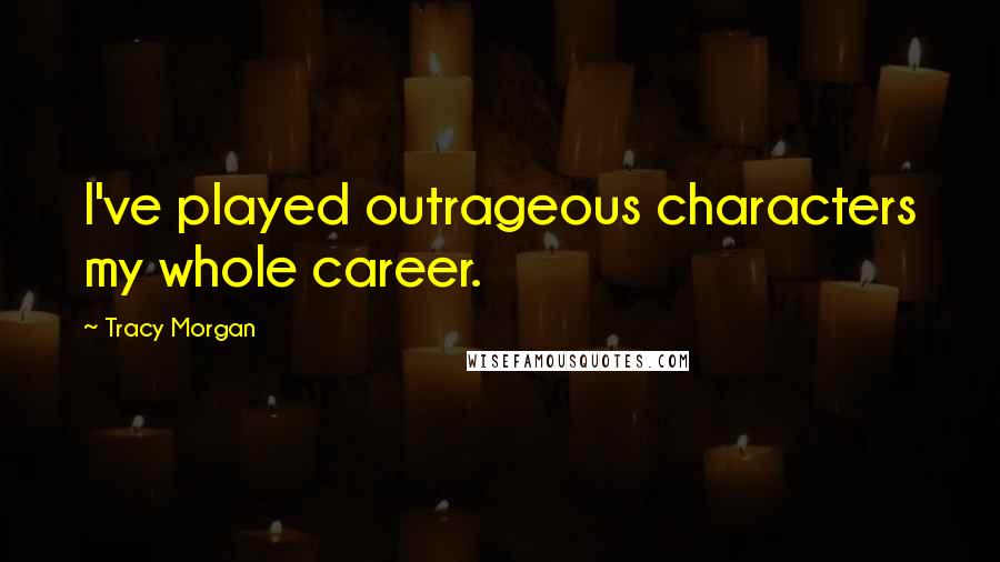 Tracy Morgan Quotes: I've played outrageous characters my whole career.