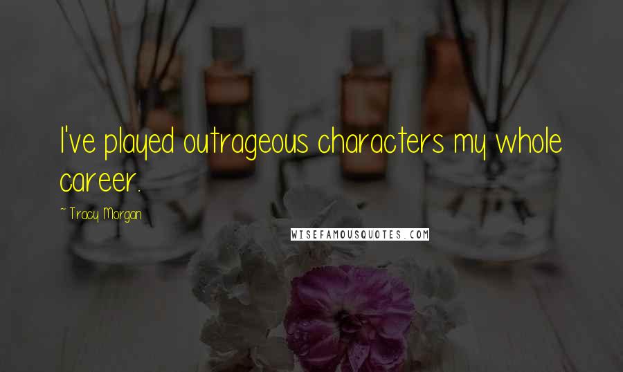 Tracy Morgan Quotes: I've played outrageous characters my whole career.