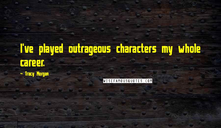 Tracy Morgan Quotes: I've played outrageous characters my whole career.