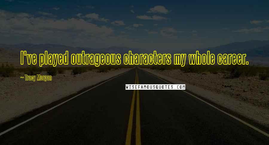 Tracy Morgan Quotes: I've played outrageous characters my whole career.