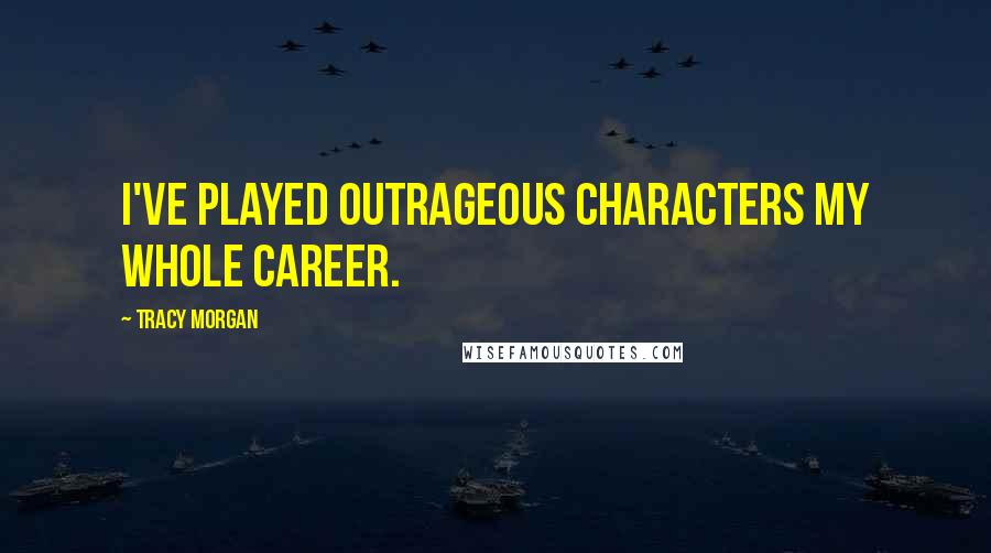 Tracy Morgan Quotes: I've played outrageous characters my whole career.