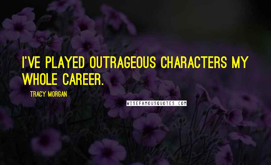 Tracy Morgan Quotes: I've played outrageous characters my whole career.