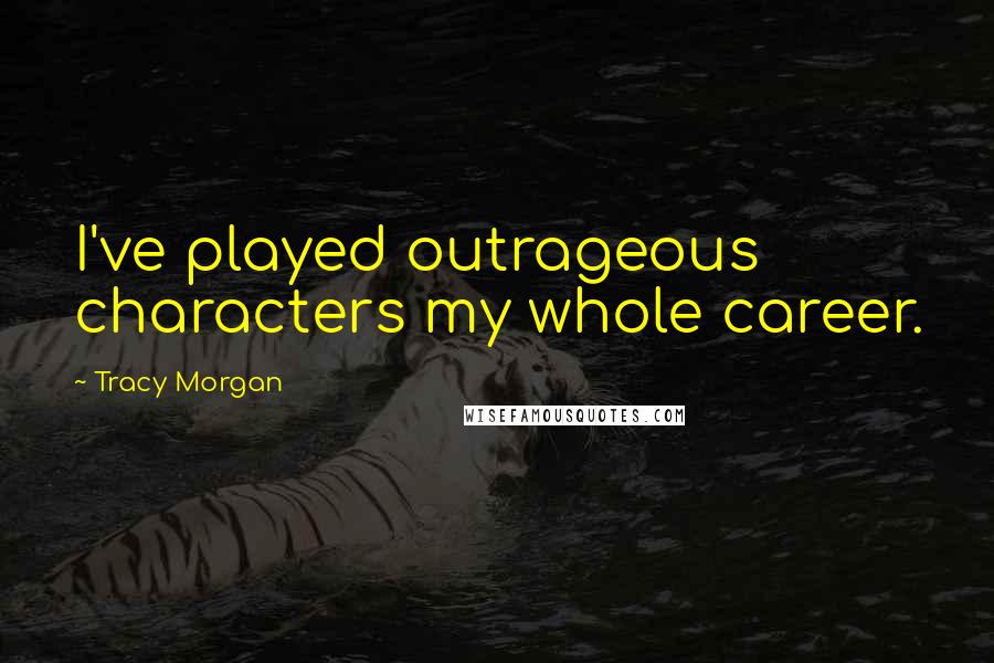 Tracy Morgan Quotes: I've played outrageous characters my whole career.