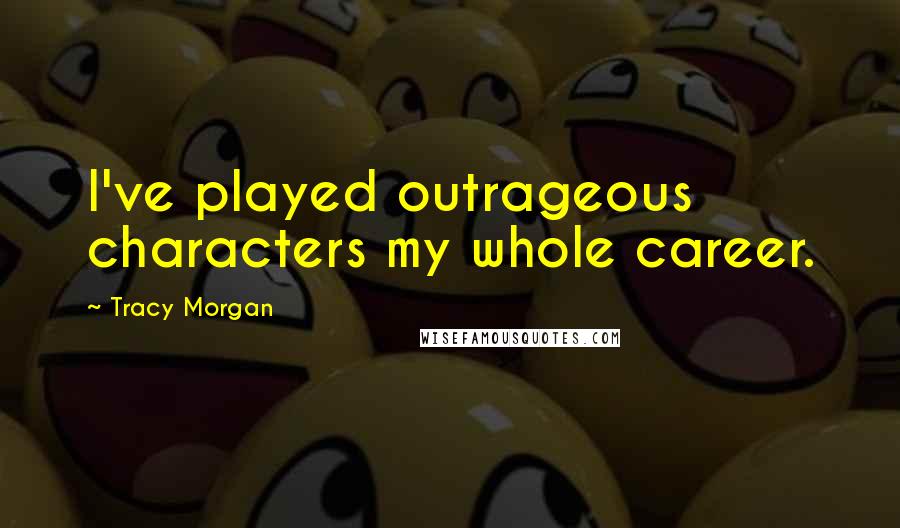 Tracy Morgan Quotes: I've played outrageous characters my whole career.