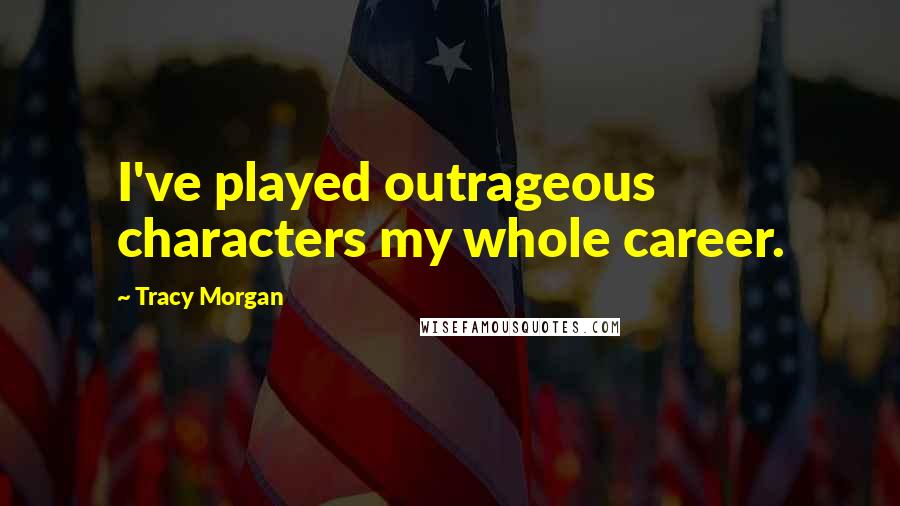 Tracy Morgan Quotes: I've played outrageous characters my whole career.