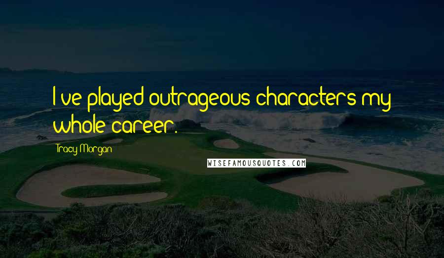 Tracy Morgan Quotes: I've played outrageous characters my whole career.