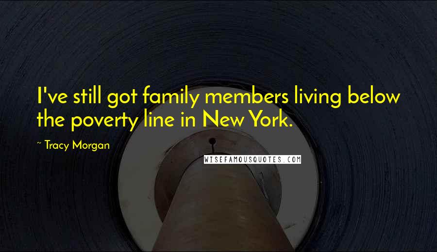 Tracy Morgan Quotes: I've still got family members living below the poverty line in New York.