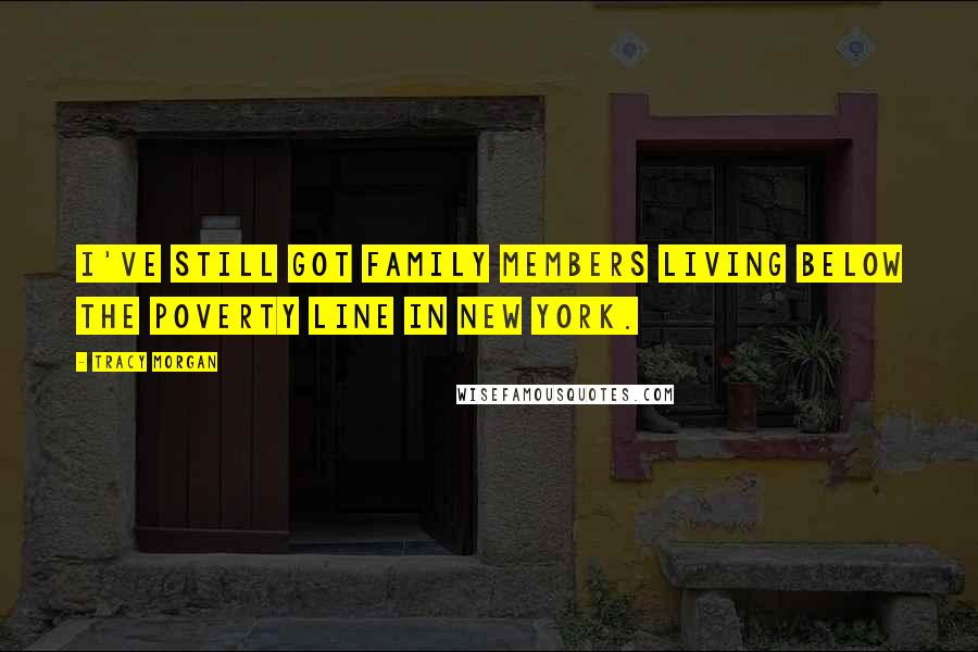 Tracy Morgan Quotes: I've still got family members living below the poverty line in New York.