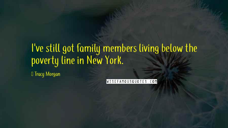 Tracy Morgan Quotes: I've still got family members living below the poverty line in New York.