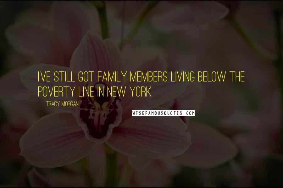 Tracy Morgan Quotes: I've still got family members living below the poverty line in New York.