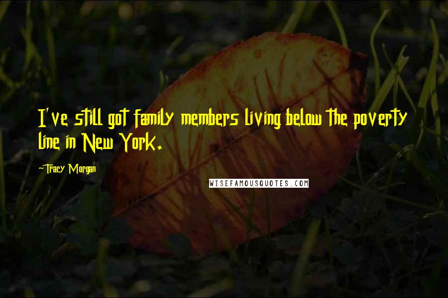 Tracy Morgan Quotes: I've still got family members living below the poverty line in New York.